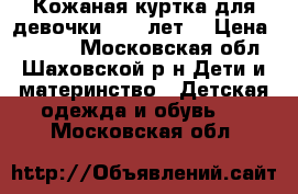 Кожаная куртка для девочки (6-7 лет) › Цена ­ 1 500 - Московская обл., Шаховской р-н Дети и материнство » Детская одежда и обувь   . Московская обл.